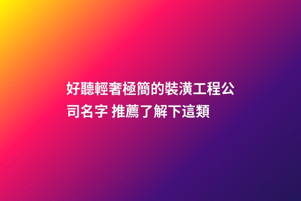 好聽輕奢極簡的裝潢工程公司名字 推薦了解下這類